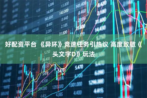 好配资平台 《异环》竞速任务引热议 高度致敬《头文字D》玩法