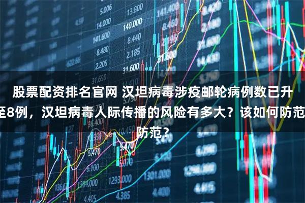 股票配资排名官网 汉坦病毒涉疫邮轮病例数已升至8例，汉坦病毒人际传播的风险有多大？该如何防范？